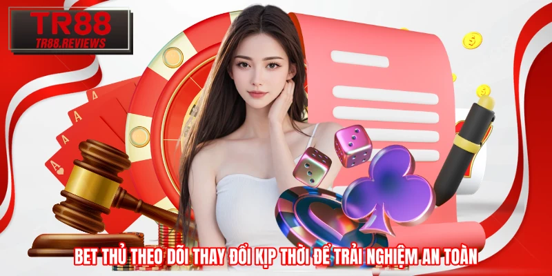 Bet thủ theo dõi thay đổi kịp thời để trải nghiệm an toàn 