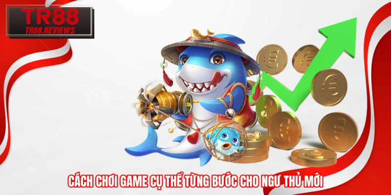 Cách chơi game cụ thể từng bước cho ngư thủ mới