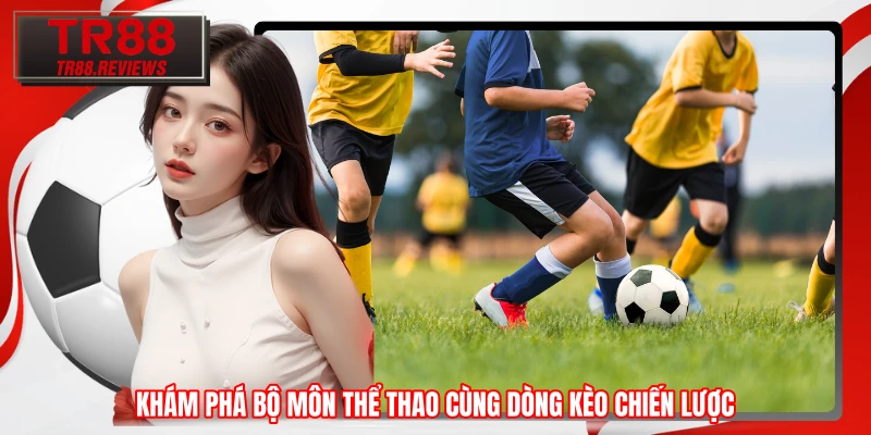 Khám phá bộ môn thể thao cùng dòng kèo chiến lược