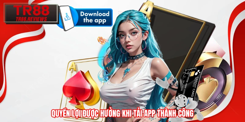 Quyền lợi được hưởng khi tải app thành công