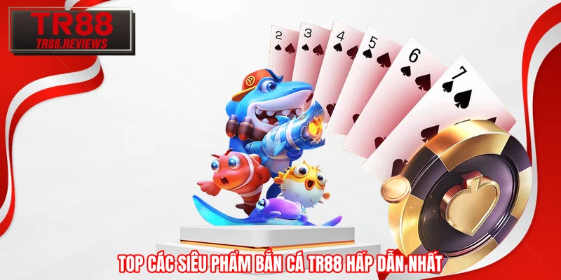 Top các siêu phẩm bắn cá TR88 hấp dẫn nhất Top các siêu phẩm bắn cá TR88 hấp dẫn nhất